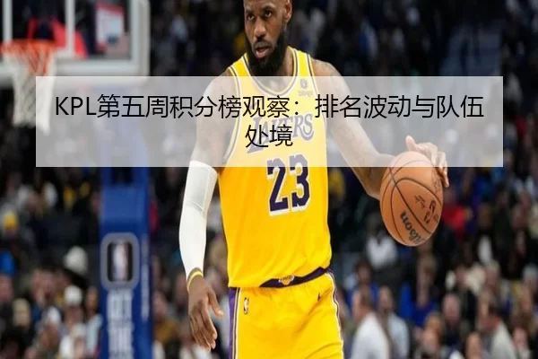 KPL第五周积分榜观察：排名波动与队伍处境