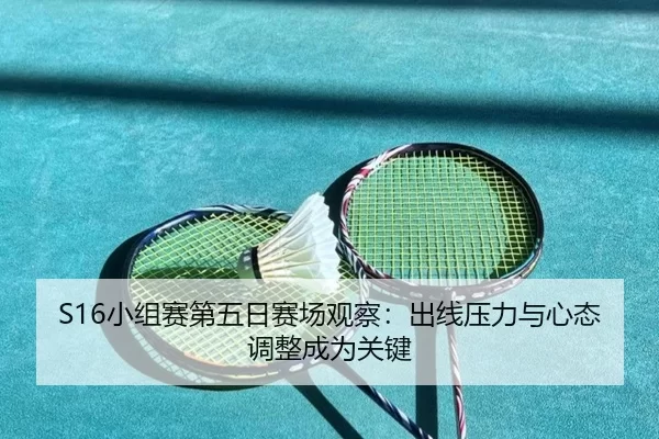 S16小组赛第五日赛场观察：出线压力与心态调整成为关键